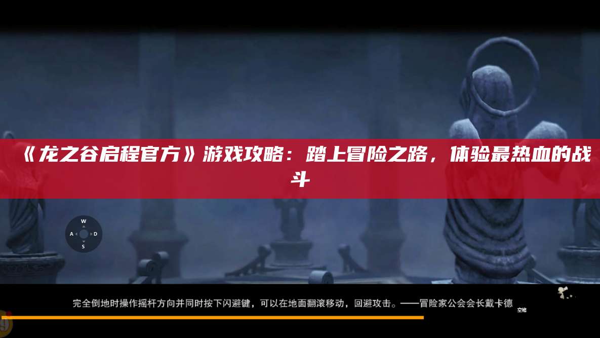 《龙之谷启程官方》游戏攻略：踏上冒险之路，体验最热血的战斗