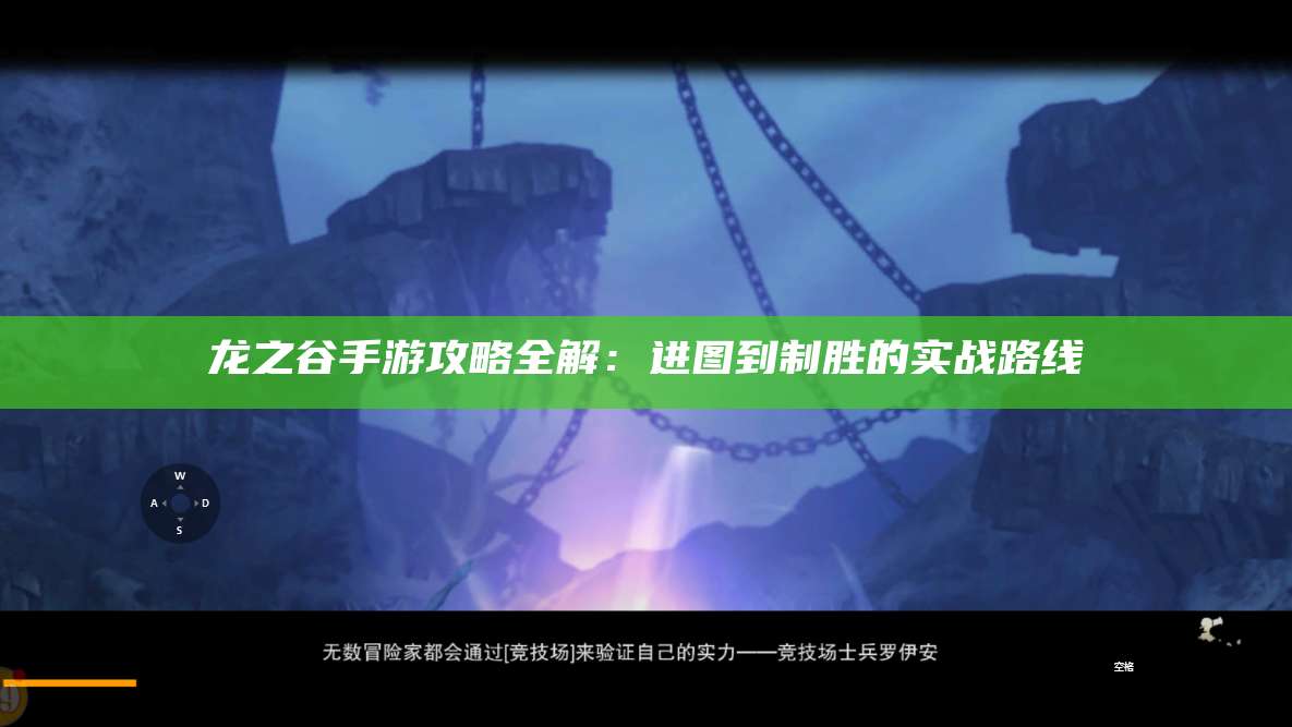 龙之谷手游攻略全解：进图到制胜的实战路线