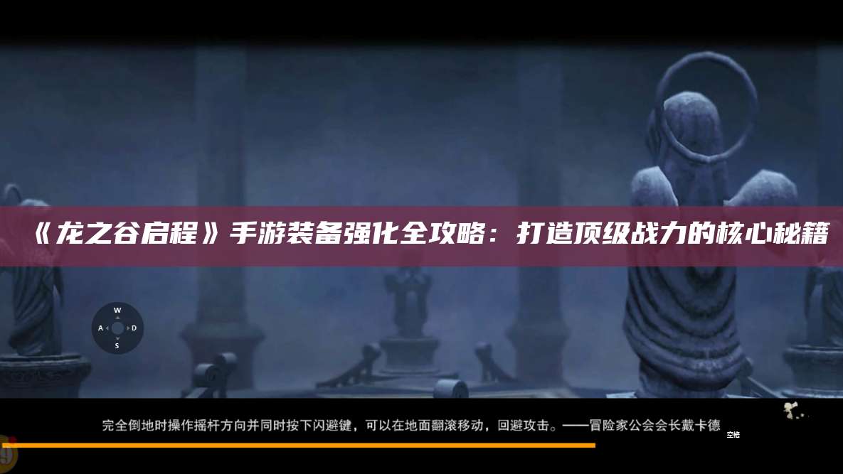 《龙之谷启程》手游装备强化全攻略:打造顶级战力的核心秘籍