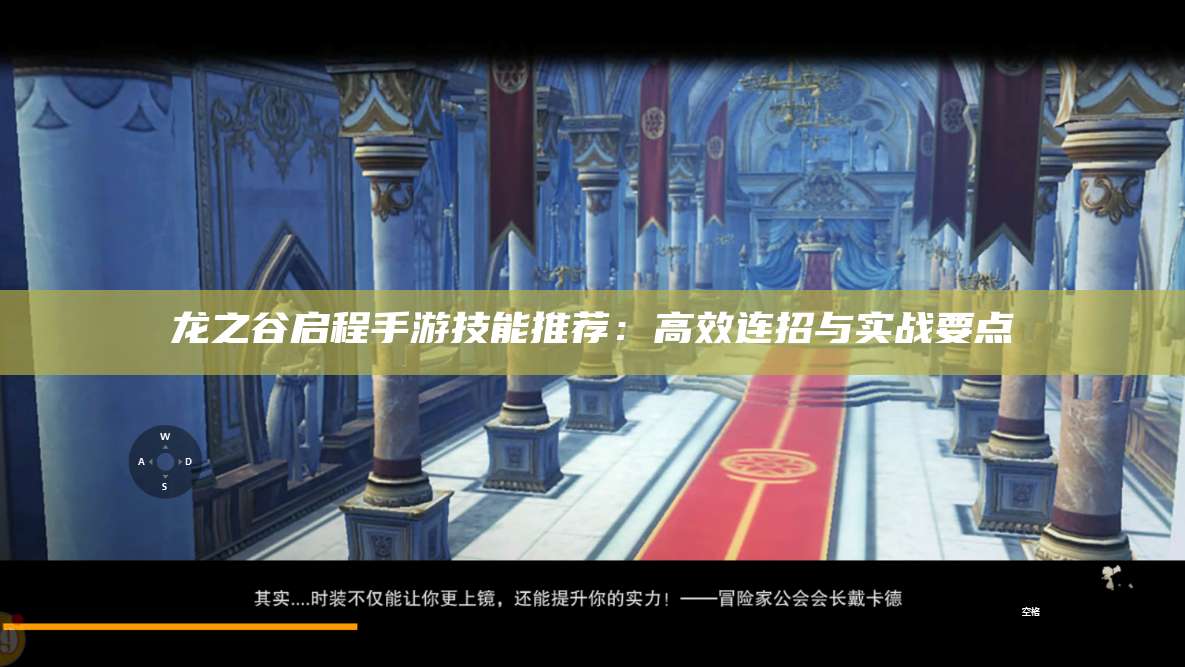 龙之谷启程手游技能推荐：高效连招与实战要点