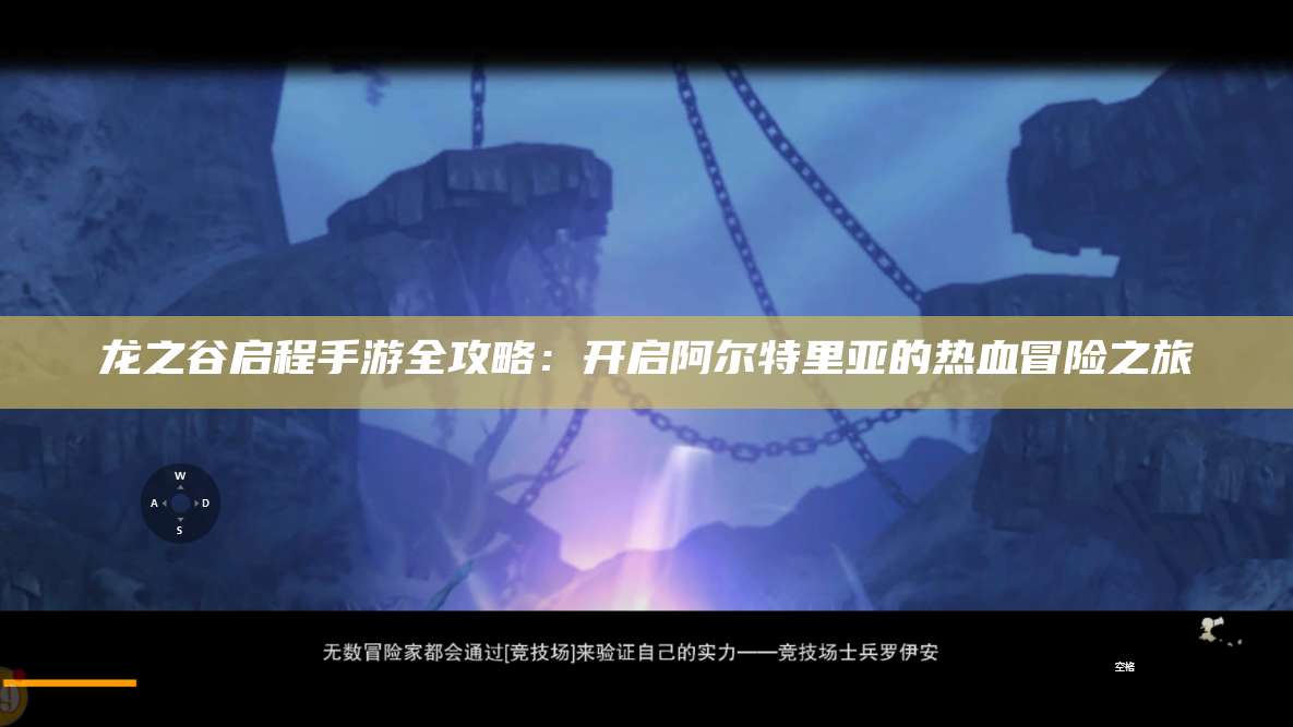 龙之谷启程手游全攻略：开启阿尔特里亚的热血冒险之旅