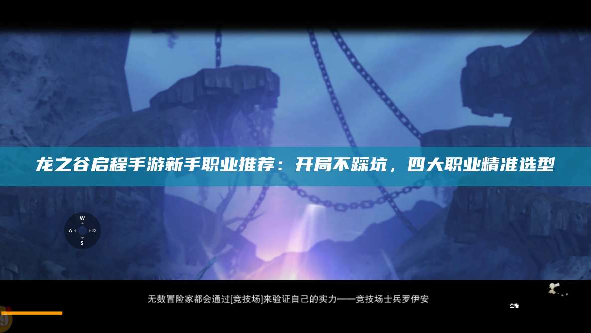 龙之谷启程手游新手职业推荐：开局不踩坑，四大职业精准选型