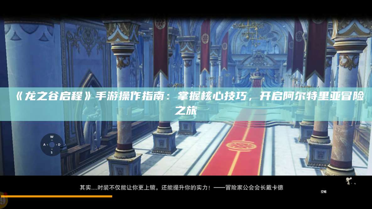 《龙之谷启程》手游操作指南：掌握核心技巧，开启阿尔特里亚冒险之旅